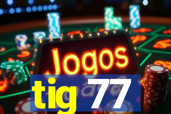 tig 77